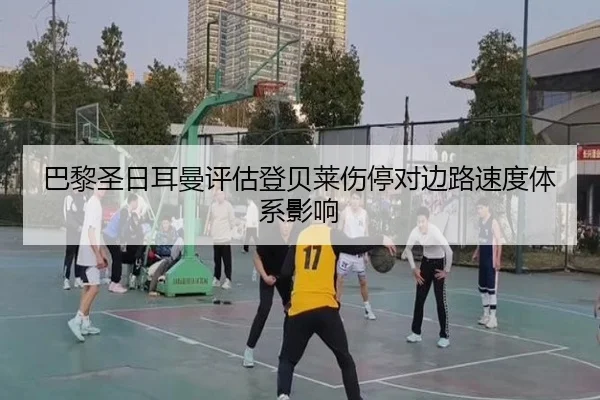 巴黎圣日耳曼评估登贝莱伤停对边路速度体系影响