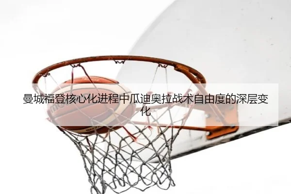 曼城福登核心化进程中瓜迪奥拉战术自由度的深层变化